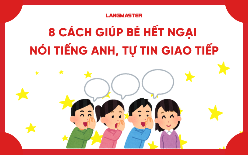 8 Cách giúp bé hết ngại nói tiếng Anh, tự tin giao tiếp