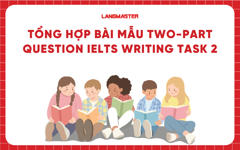 Tổng hợp bài mẫu Two-part Question IELTS Writing task 2