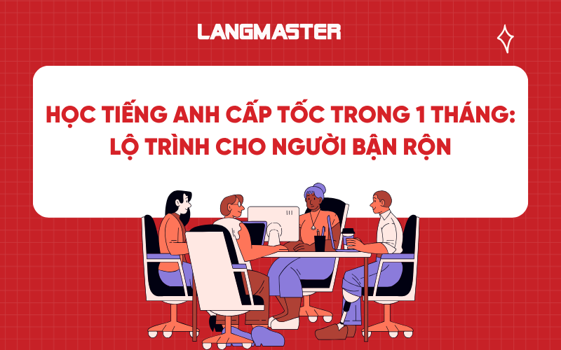 Học tiếng Anh cấp tốc trong 1 tháng: Lộ trình cho người bận rộn
