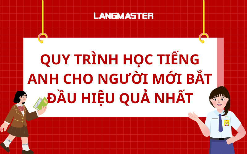 QUY TRÌNH HỌC TIẾNG ANH CHO NGƯỜI MỚI BẮT ĐẦU HIỆU QUẢ NHẤT
