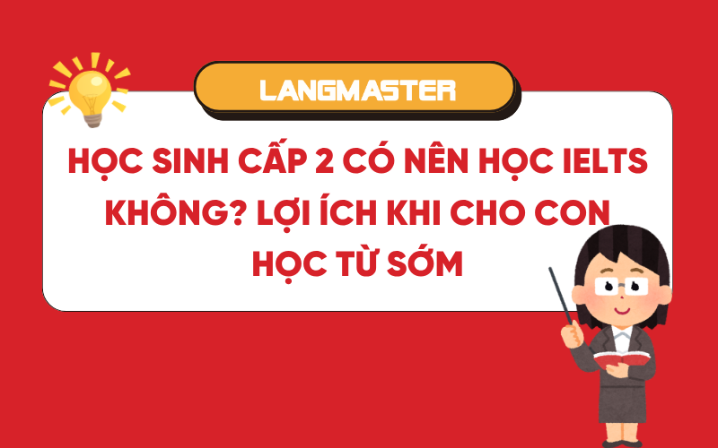 Học sinh cấp 2 có nên học IELTS không? Lợi ích khi cho con học từ sớm