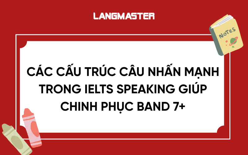 Các cấu trúc câu nhấn mạnh trong IELTS Speaking giúp chinh phục band 7+