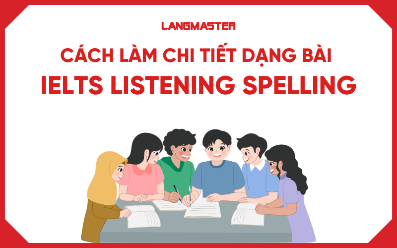 Cách làm dạng bài IELTS Listening Spelling chi tiết tránh mắc lỗi