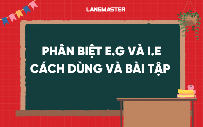 Phân biệt E.g và I.e: Cách dùng và bài tập chi tiết