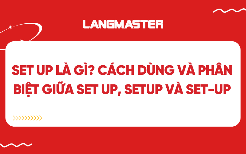 Set up là gì? Cách dùng và phân biệt giữa Set up, Setup và Set-up