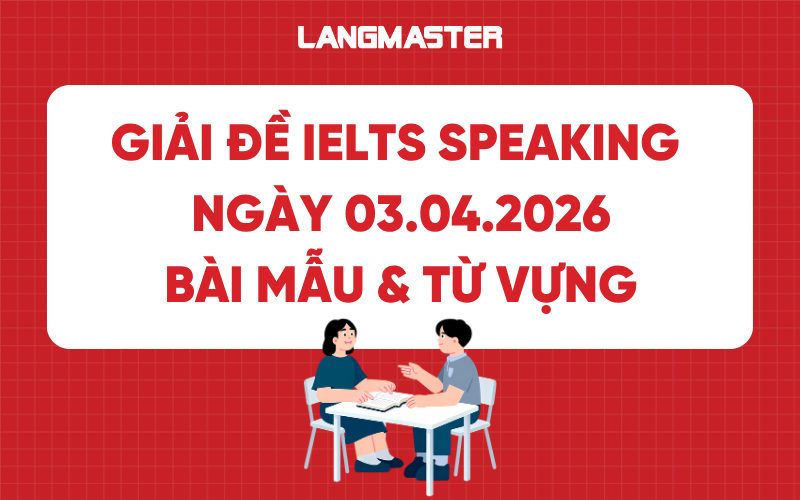 Giải đề IELTS Speaking ngày 03.04.2026: Bài mẫu & Từ vựng