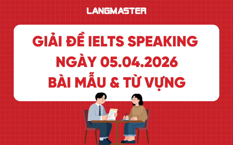 Giải đề IELTS Speaking ngày 05.04.2026: Bài mẫu & Từ vựng