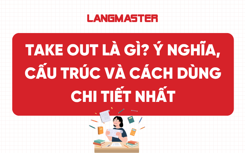 Take out là gì? Ý nghĩa, cấu trúc và cách dùng chi tiết nhất