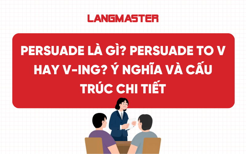 Persuade là gì? Persuade to V hay V-ing? Ý nghĩa và cấu trúc chi tiết