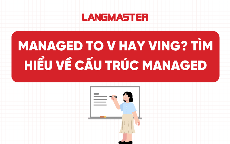 Managed To V hay Ving? Tìm hiểu về cấu trúc Managed chi tiết nhất