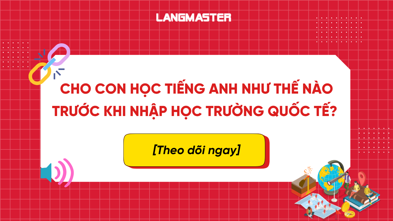 Cho con học tiếng Anh như thế nào trước khi nhập học trường quốc tế?