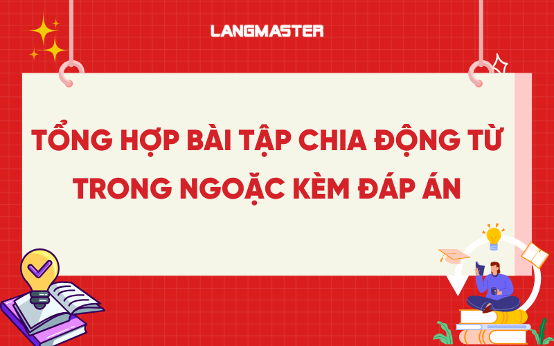 Tổng hợp bài tập chia động từ trong ngoặc kèm đáp án chi tiết