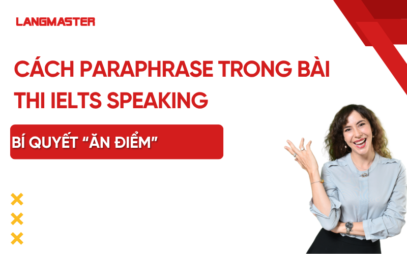 Cách Paraphrase trong bài thi IELTS Speaking - Bí quyết “ăn điểm”
