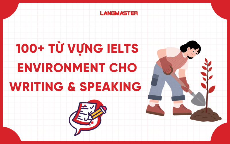 100+ từ vựng IELTS Environment cho Writing & Speaking hay nhất