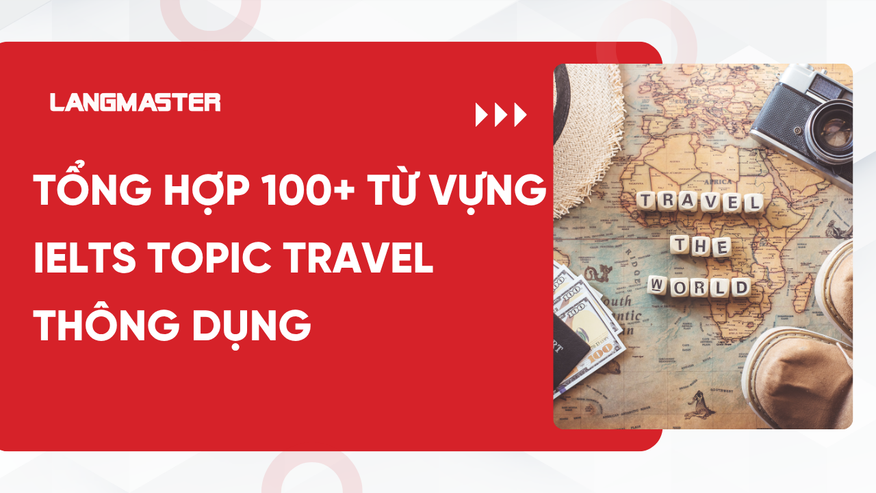 Tổng hợp 100+ từ vựng IELTS Travel thông dụng bạn cần phải nhớ