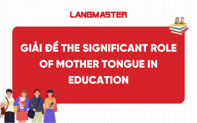 Giải đề The significant role of mother tongue in education