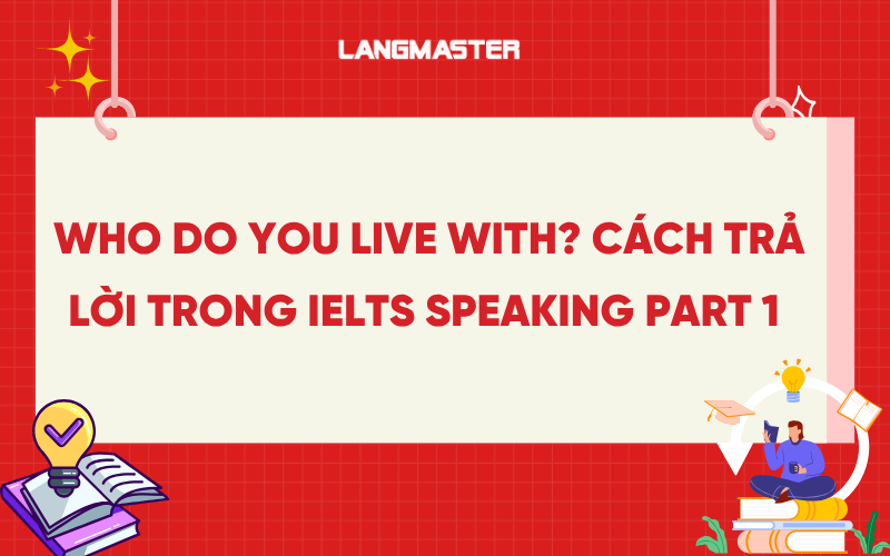 Who do you live with? Cách trả lời trong IELTS Speaking part 1