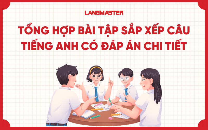 Tổng hợp bài tập sắp xếp câu tiếng Anh có đáp án chi tiết