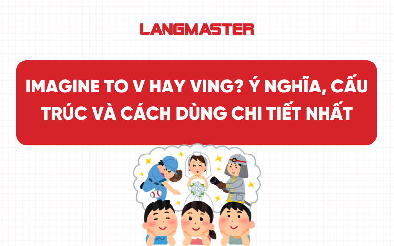 Imagine to V hay Ving? Ý nghĩa, cấu trúc và cách dùng chi tiết nhất