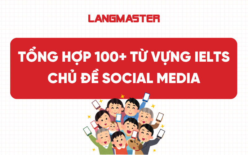 Tổng hợp 100+ từ vựng IELTS chủ đề Social Media