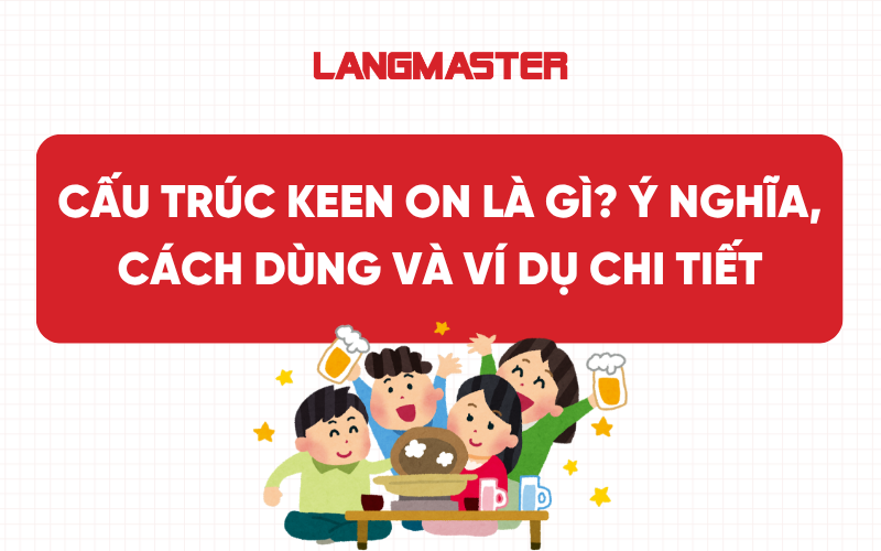 Cấu trúc keen on là gì? Ý nghĩa, cách dùng và ví dụ chi tiết