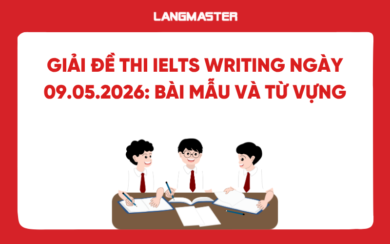 Giải đề thi IELTS Writing ngày 09.05.2026: Bài mẫu và từ vựng