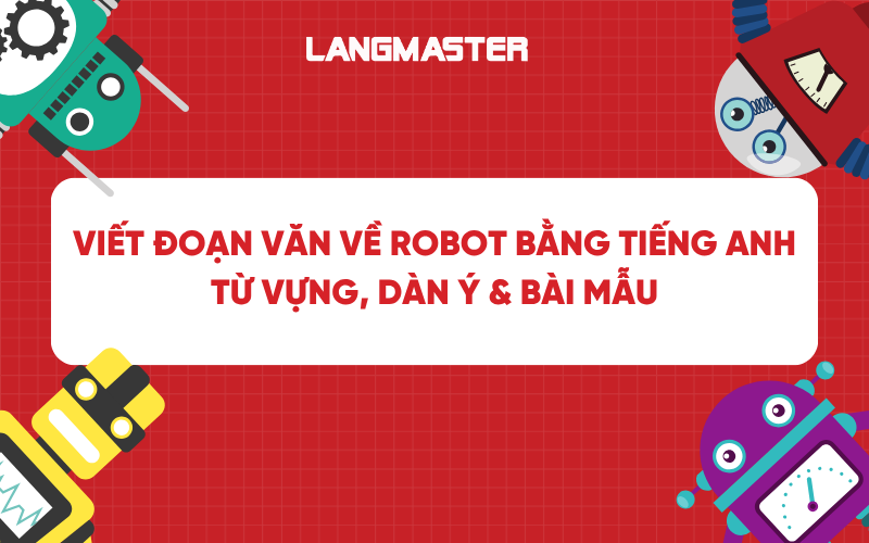 Viết đoạn văn về robot bằng tiếng Anh: Từ vựng, dàn ý và bài mẫu