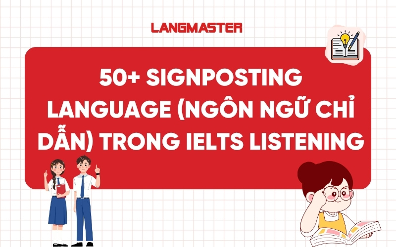 50+ Signposting Language (ngôn ngữ chỉ dẫn) thông dụng trong IELTS Listening