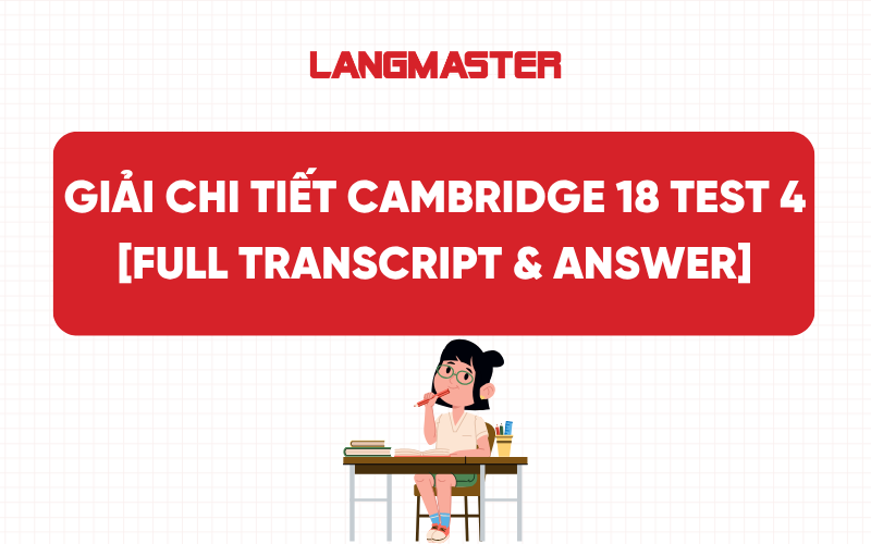 Giải chi tiết Cambridge 18 Test 4: FULL TRANSCRIPT & ANSWER