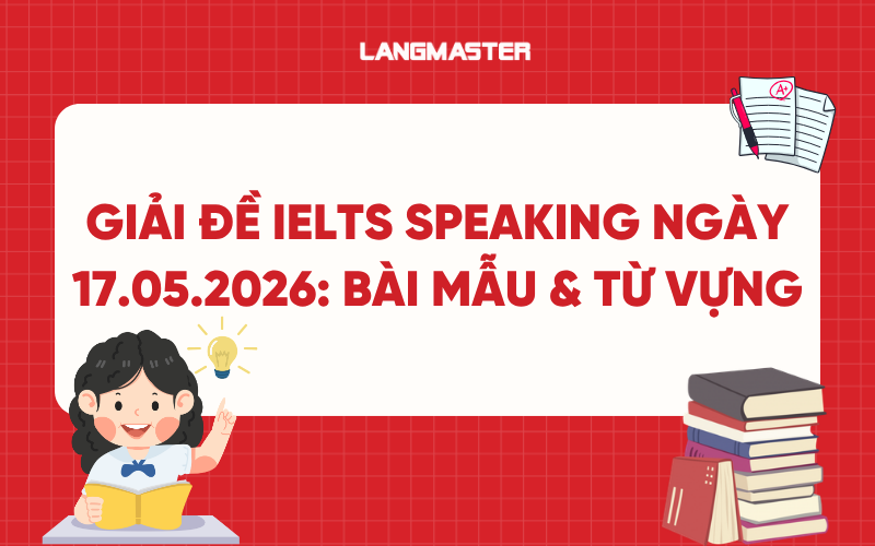 Giải đề IELTS Speaking ngày 17.05.2026: Bài mẫu & Từ vựng