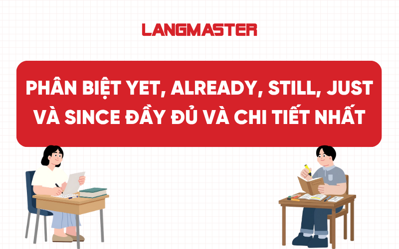 Phân biệt yet, already, still, just và since đầy đủ và chi tiết nhất