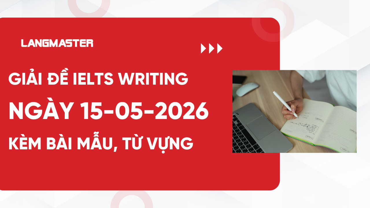 Giải đề IELTS Writing ngày 15-05-2026 kèm bài mẫu, từ vựng chi tiết