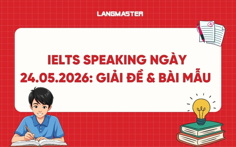 IELTS Speaking ngày 24.05.2026: Giải đề thi thật kèm bài mẫu chi tiết