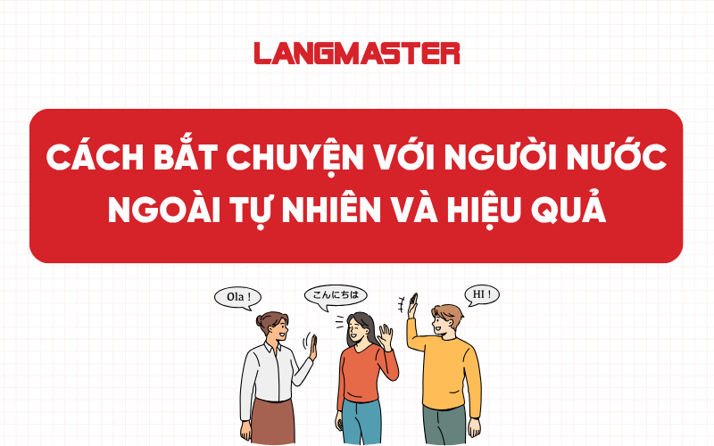 Cách bắt chuyện với người nước ngoài tự nhiên và hiệu quả