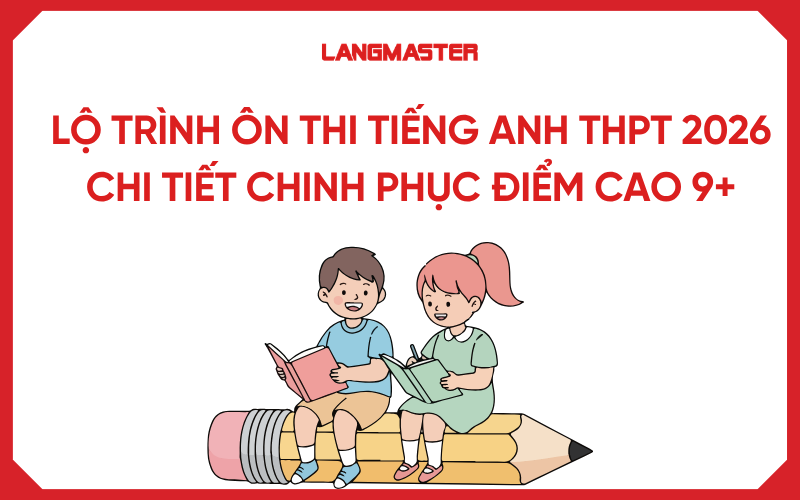 Lộ trình ôn thi tiếng Anh THPT 2026 chi tiết chinh phục điểm cao 9+