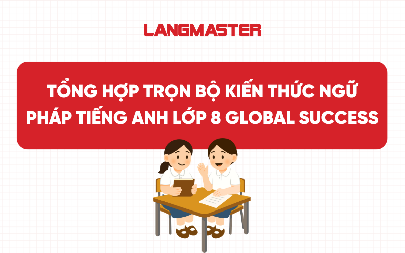 Tổng hợp trọn bộ kiến thức Ngữ pháp tiếng Anh lớp 8 Global Success