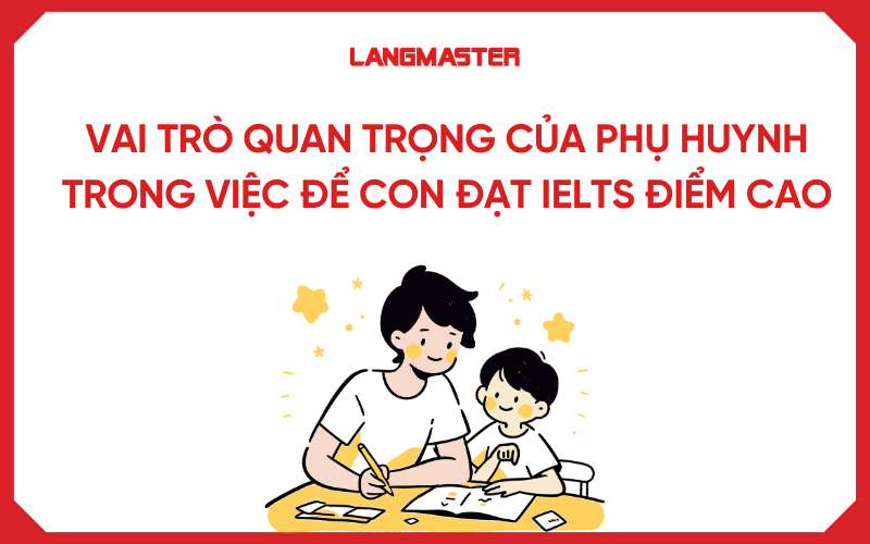 Vai trò của phụ huynh giúp con học IELTS đúng hướng, hiệu quả