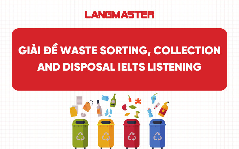 Giải đề Waste Sorting, Collection and Disposal IELTS Listening