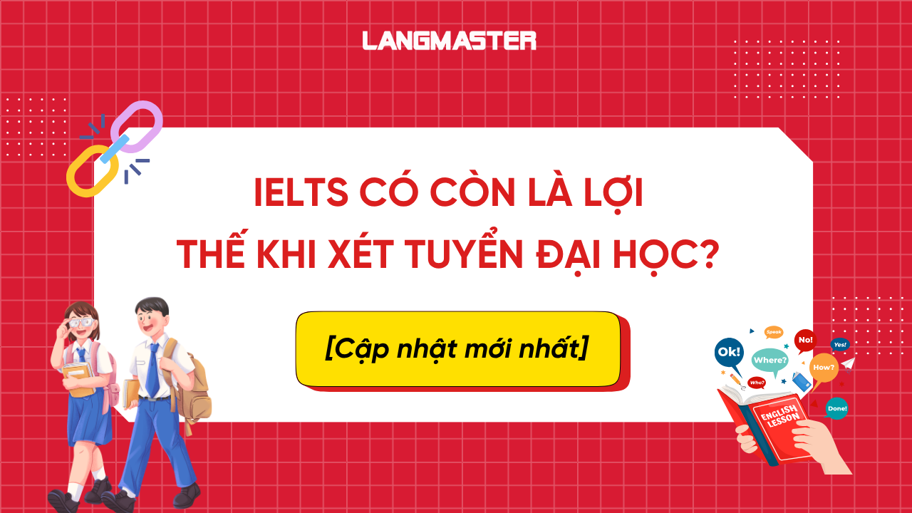 [Mới nhất] IELTS có còn là lợi thế khi xét tuyển đại học? Cách tăng cơ hội trúng tuyển