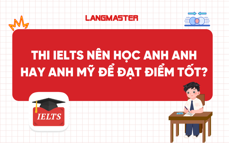 Thi IELTS nên học Anh Anh hay Anh Mỹ để đạt điểm cao?