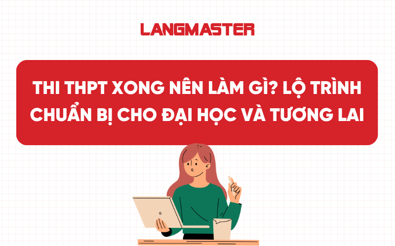 Thi THPT xong nên làm gì? Những việc cần làm sau kỳ thi