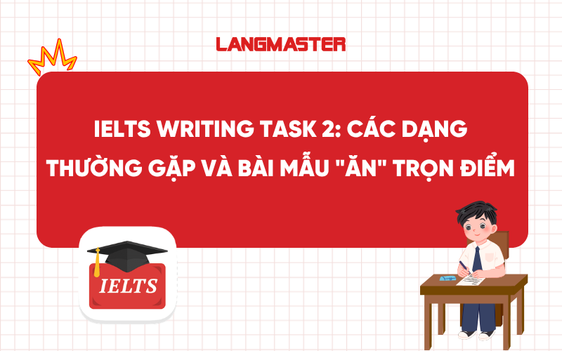 IELTS Writing Task 2: Các dạng thường gặp và bài mẫu "ăn" trọn điểm