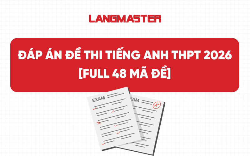 Đáp án Đề Thi Tiếng Anh THPT 2026 [FULL 48 MÃ ĐỀ]
