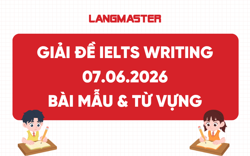 Giải đề thi thật IELTS Writing ngày 07.06.2026: Bài mẫu & Từ vựng