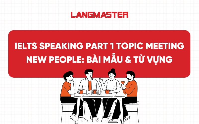 IELTS Speaking Part 1 Topic Meeting new people: Bài mẫu & Từ vựng