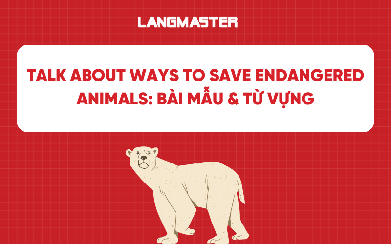 Talk about ways to save endangered animals: Bài mẫu & Từ vựng