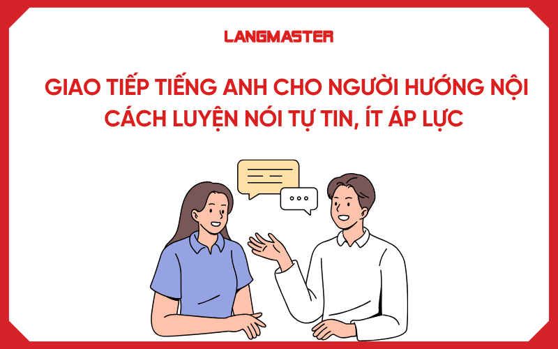 Giao tiếp tiếng Anh cho người hướng nội: Cách luyện nói tự tin, ít áp lực