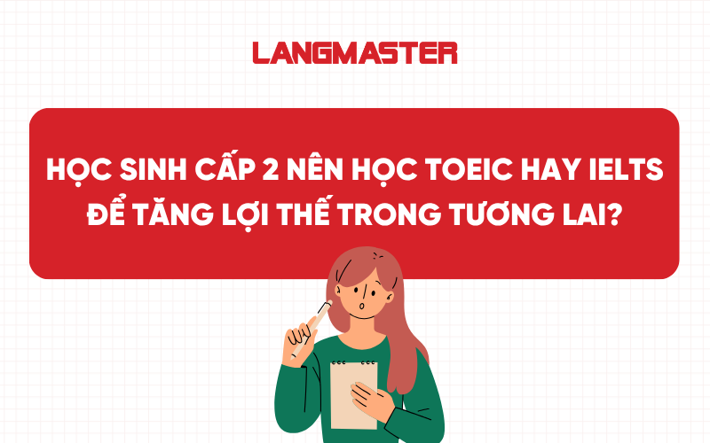 Học sinh cấp 2 nên học TOEIC hay IELTS để tăng lợi thế trong tương lai?