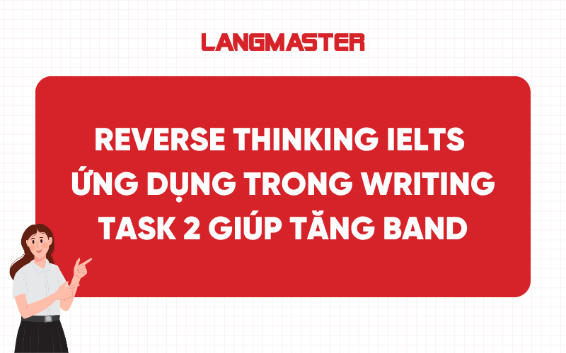 Ứng dụng Reverse Thinking IELTS trong Writing task 2 giúp tăng band