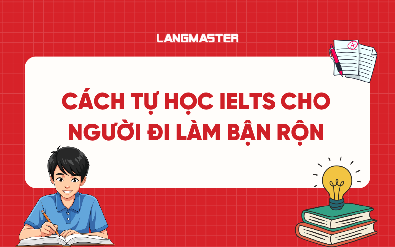 Cách tự học IELTS cho người đi làm bận rộn hiệu quả nhất